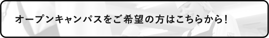 オープンキャンパスをご希望の方はこちらから！